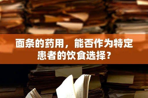 面条的药用，能否作为特定患者的饮食选择？
