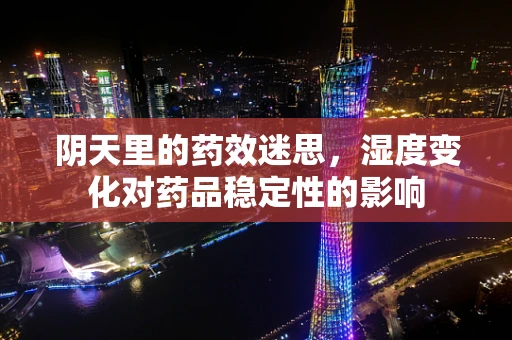 阴天里的药效迷思，湿度变化对药品稳定性的影响