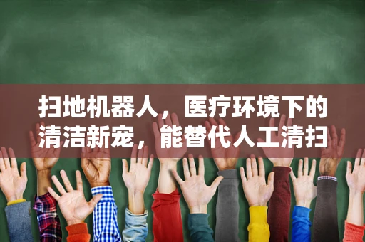 扫地机器人，医疗环境下的清洁新宠，能替代人工清扫吗？