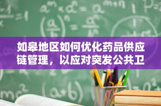 如皋地区如何优化药品供应链管理，以应对突发公共卫生事件？