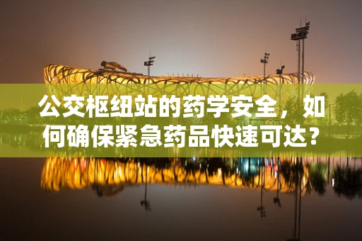 公交枢纽站的药学安全，如何确保紧急药品快速可达？