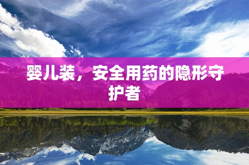 婴儿装，安全用药的隐形守护者