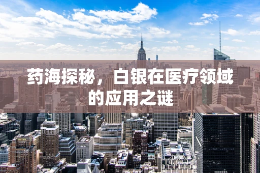 药海探秘，白银在医疗领域的应用之谜