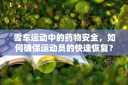 雪车运动中的药物安全，如何确保运动员的快速恢复？
