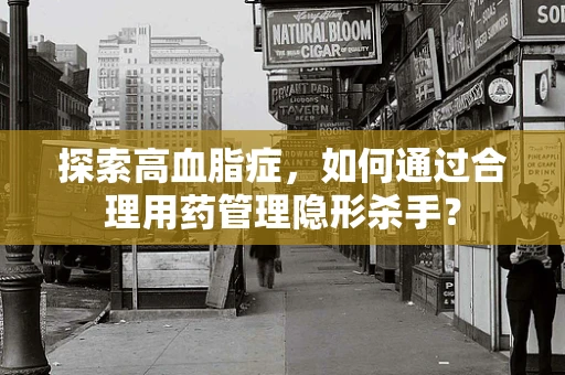 探索高血脂症，如何通过合理用药管理隐形杀手？