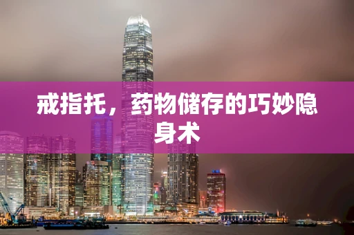 戒指托，药物储存的巧妙隐身术