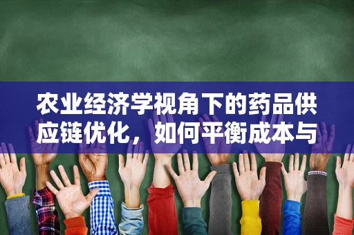 农业经济学视角下的药品供应链优化，如何平衡成本与效率？