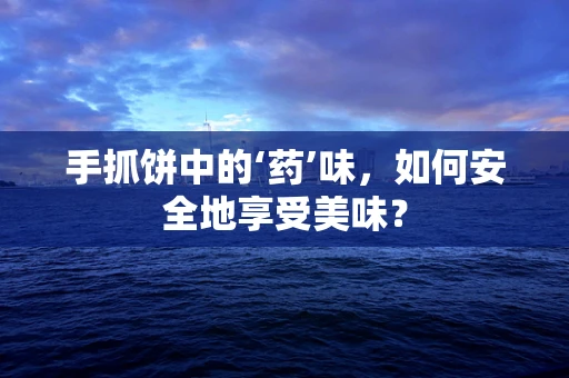 手抓饼中的‘药’味，如何安全地享受美味？