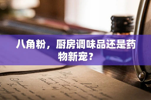 八角粉，厨房调味品还是药物新宠？