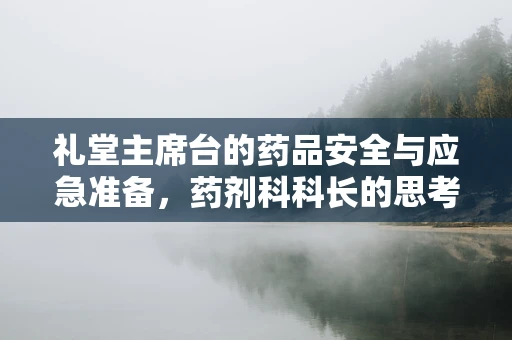 礼堂主席台的药品安全与应急准备，药剂科科长的思考
