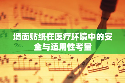 墙面贴纸在医疗环境中的安全与适用性考量