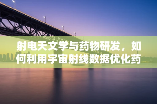 射电天文学与药物研发，如何利用宇宙射线数据优化药物输送？