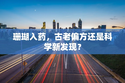珊瑚入药，古老偏方还是科学新发现？