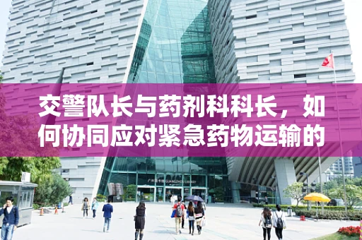 交警队长与药剂科科长，如何协同应对紧急药物运输的挑战？