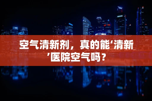空气清新剂，真的能‘清新’医院空气吗？