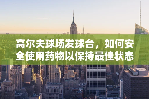 高尔夫球场发球台，如何安全使用药物以保持最佳状态？