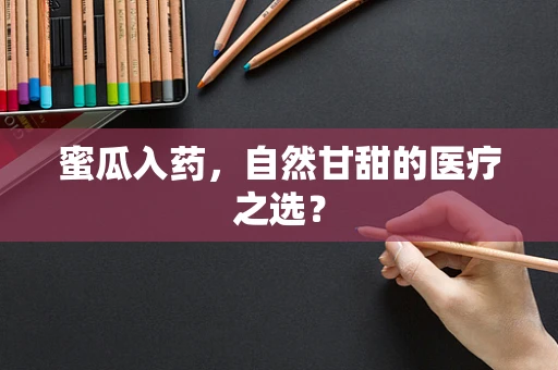 蜜瓜入药，自然甘甜的医疗之选？