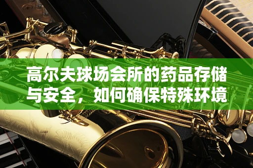 高尔夫球场会所的药品存储与安全，如何确保特殊环境下的药物稳定性？