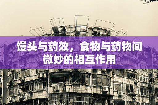馒头与药效，食物与药物间微妙的相互作用