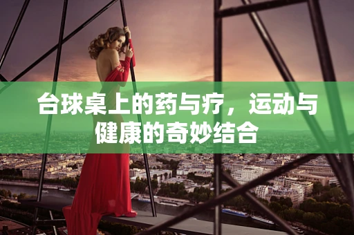 台球桌上的药与疗，运动与健康的奇妙结合
