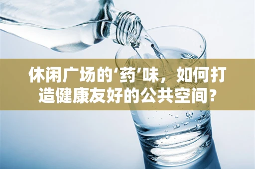 休闲广场的‘药’味，如何打造健康友好的公共空间？