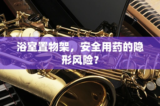 浴室置物架，安全用药的隐形风险？