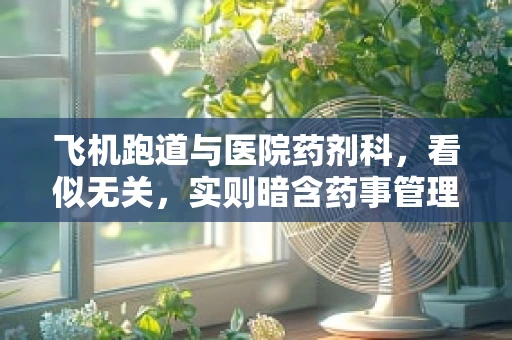 飞机跑道与医院药剂科，看似无关，实则暗含药事管理智慧？