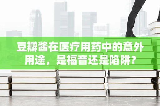 豆瓣酱在医疗用药中的意外用途，是福音还是陷阱？