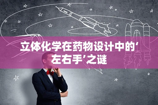 立体化学在药物设计中的‘左右手’之谜