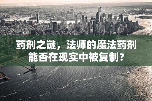 药剂之谜，法师的魔法药剂能否在现实中被复制？