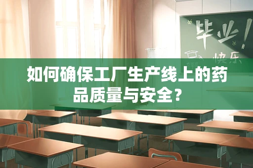 如何确保工厂生产线上的药品质量与安全？