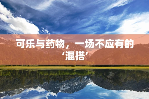 可乐与药物，一场不应有的‘混搭’