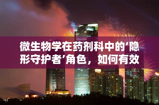 微生物学在药剂科中的‘隐形守护者’角色，如何有效控制医院感染？