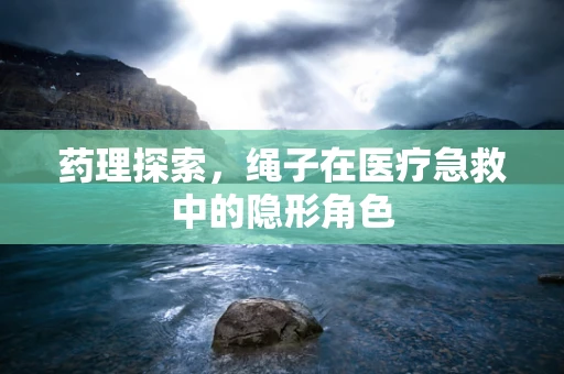 药理探索，绳子在医疗急救中的隐形角色