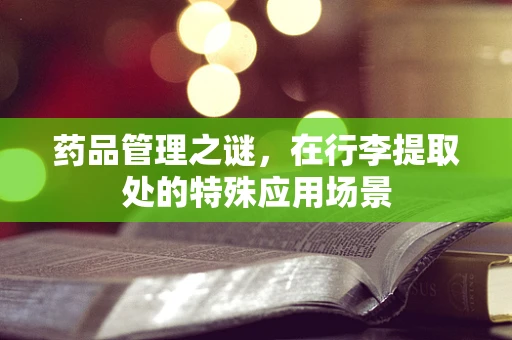 药品管理之谜，在行李提取处的特殊应用场景