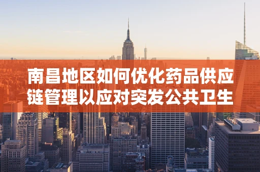 南昌地区如何优化药品供应链管理以应对突发公共卫生事件？
