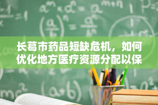 长葛市药品短缺危机，如何优化地方医疗资源分配以保障基层用药？