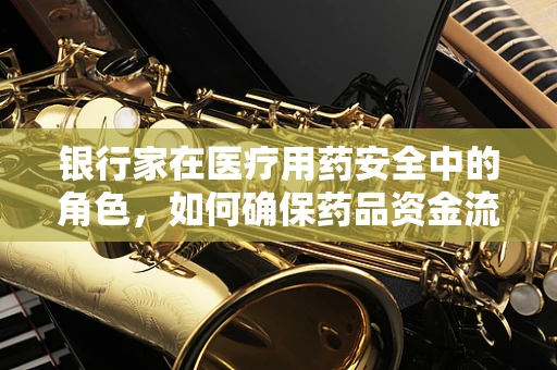 银行家在医疗用药安全中的角色，如何确保药品资金流的安全网？