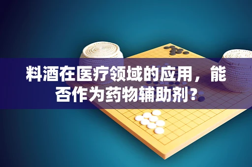 料酒在医疗领域的应用，能否作为药物辅助剂？
