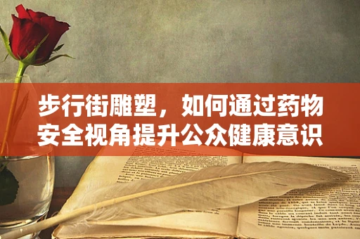 步行街雕塑，如何通过药物安全视角提升公众健康意识？