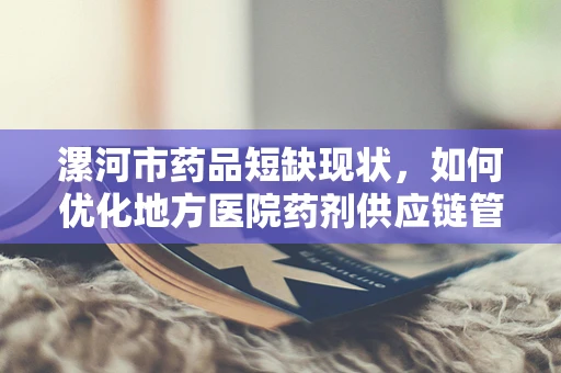 漯河市药品短缺现状，如何优化地方医院药剂供应链管理？