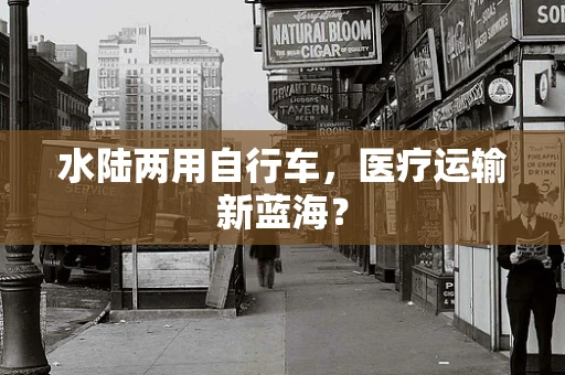 水陆两用自行车，医疗运输新蓝海？