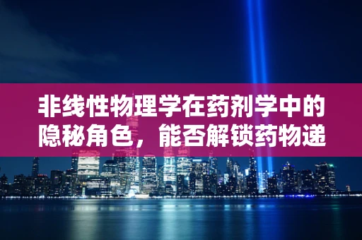 非线性物理学在药剂学中的隐秘角色，能否解锁药物递送新维度？