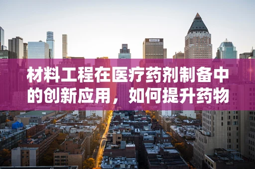 材料工程在医疗药剂制备中的创新应用，如何提升药物稳定性和安全性？