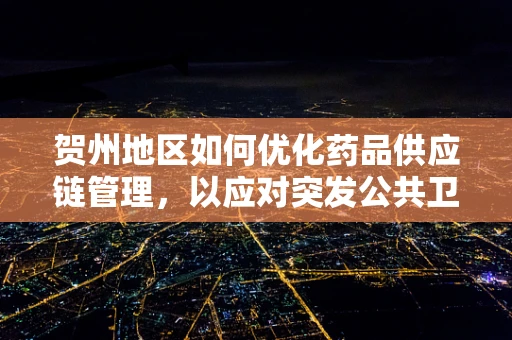 贺州地区如何优化药品供应链管理，以应对突发公共卫生事件？