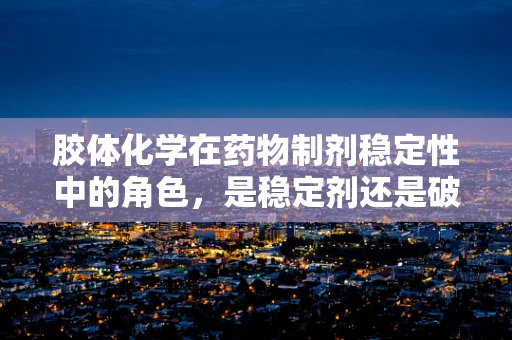 胶体化学在药物制剂稳定性中的角色，是稳定剂还是破坏者？