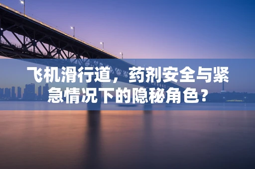 飞机滑行道，药剂安全与紧急情况下的隐秘角色？