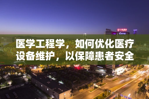 医学工程学，如何优化医疗设备维护，以保障患者安全？