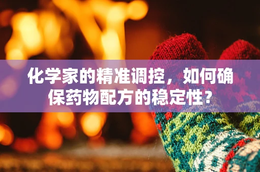 化学家的精准调控，如何确保药物配方的稳定性？