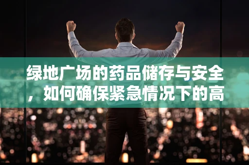 绿地广场的药品储存与安全，如何确保紧急情况下的高效供应？